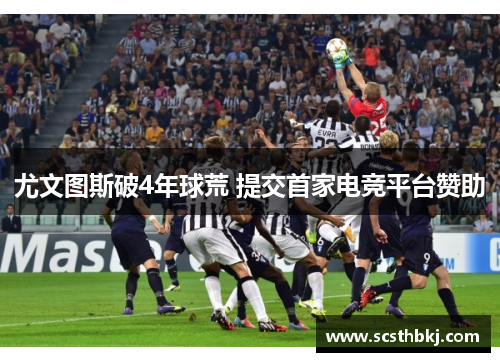 尤文图斯破4年球荒 提交首家电竞平台赞助