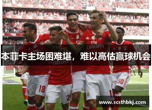 本菲卡主场困难堪，难以高估赢球机会