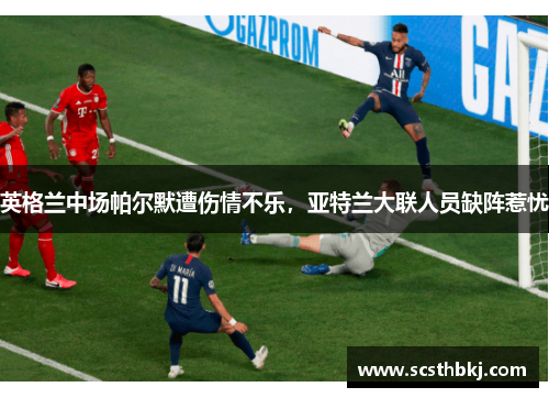 英格兰中场帕尔默遭伤情不乐，亚特兰大联人员缺阵惹忧